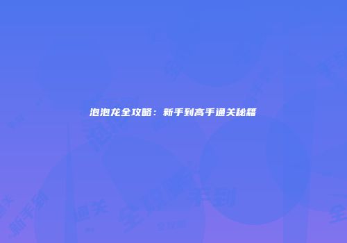 泡泡龙全攻略：新手到高手通关秘籍