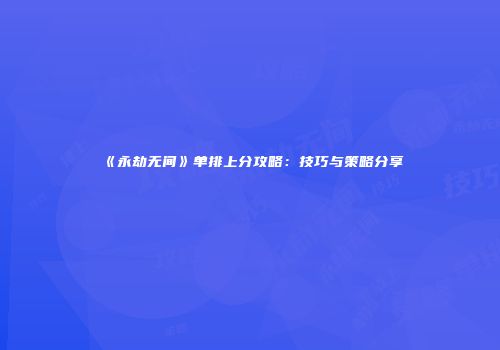 《永劫无间》单排上分攻略：技巧与策略分享