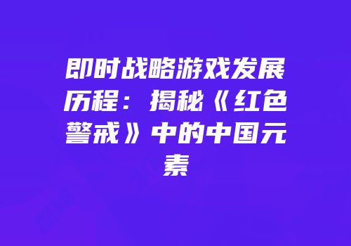 即时战略游戏发展历程：揭秘《红色警戒》中的中国元素