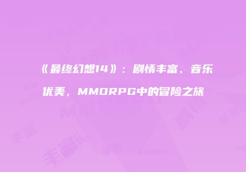 《最终幻想14》：剧情丰富、音乐优美，MMORPG中的冒险之旅