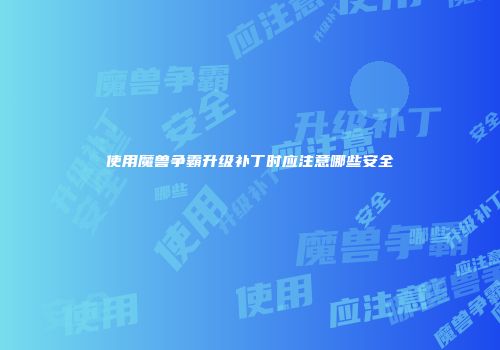 使用魔兽争霸升级补丁时应注意哪些安全