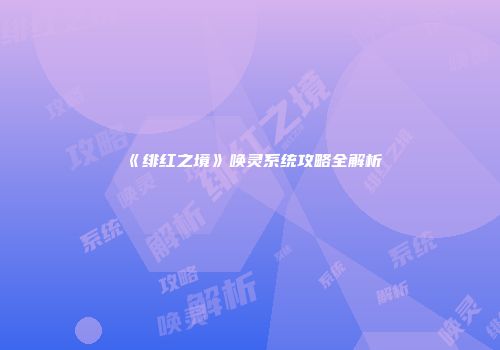 《绯红之境》唤灵系统攻略全解析