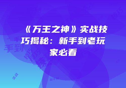 《万王之神》实战技巧揭秘：新手到老玩家必看