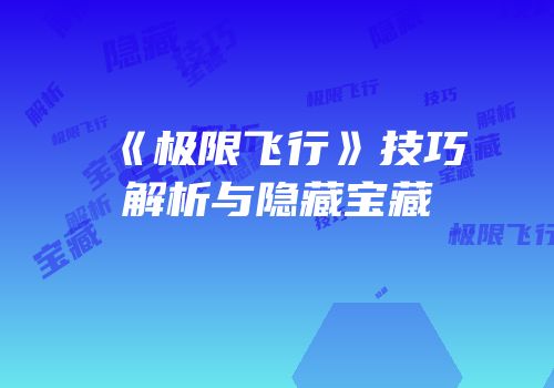《极限飞行》技巧解析与隐藏宝藏