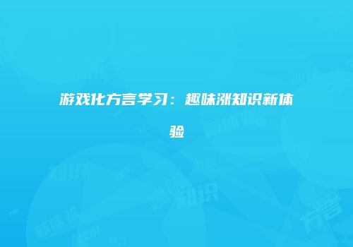 游戏化方言学习：趣味涨知识新体验