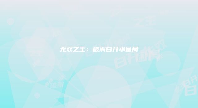 无双之王：破解白开水困局