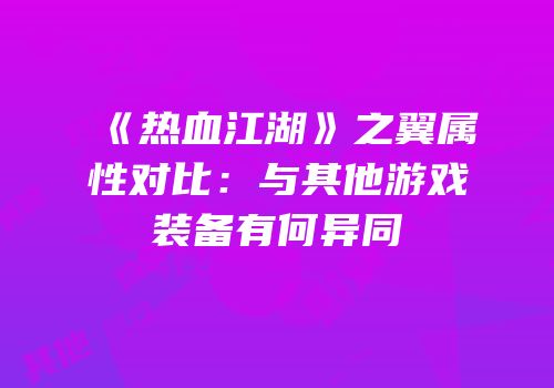 《热血江湖》之翼属性对比：与其他游戏装备有何异同