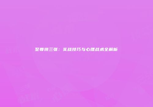 至尊拼三张：实战技巧与心理战术全解析