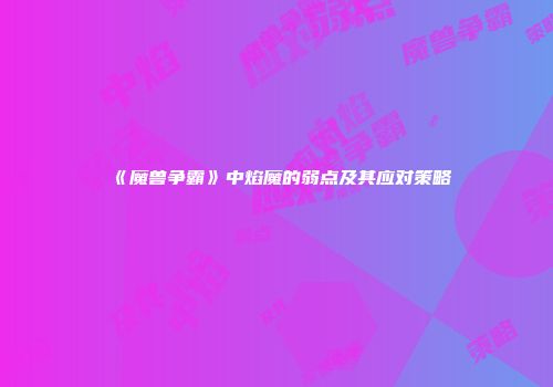 《魔兽争霸》中焰魔的弱点及其应对策略