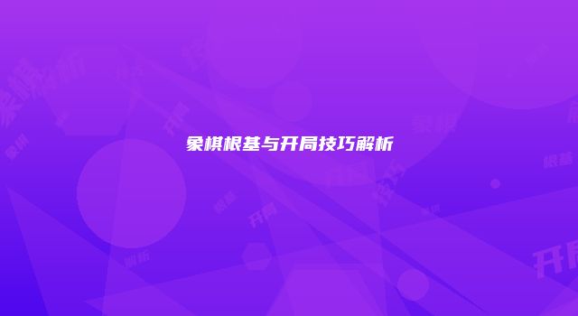 象棋根基与开局技巧解析