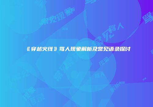 《穿越火线》骂人现象解析及常见语录探讨