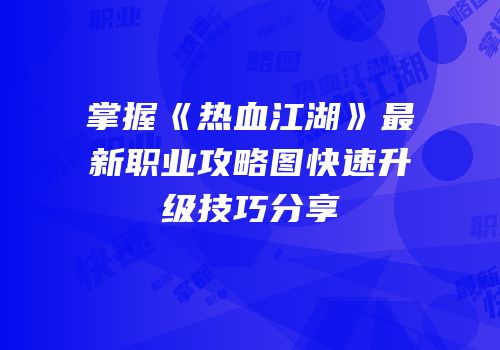 掌握《热血江湖》最新职业攻略图快速升级技巧分享
