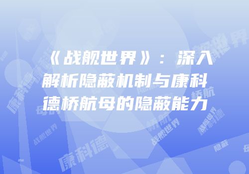 《战舰世界》：深入解析隐蔽机制与康科德桥航母的隐蔽能力