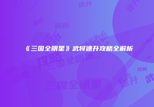 《三国全明星》武将速升攻略全解析