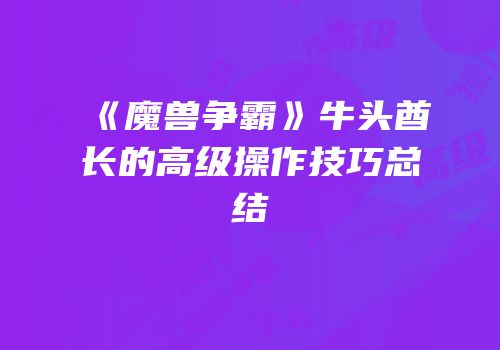 《魔兽争霸》牛头酋长的高级操作技巧总结