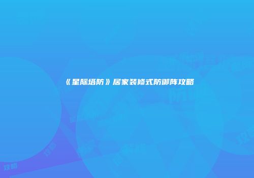 《星际塔防》居家装修式防御阵攻略