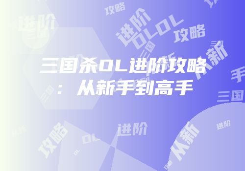 三国杀OL进阶攻略：从新手到高手