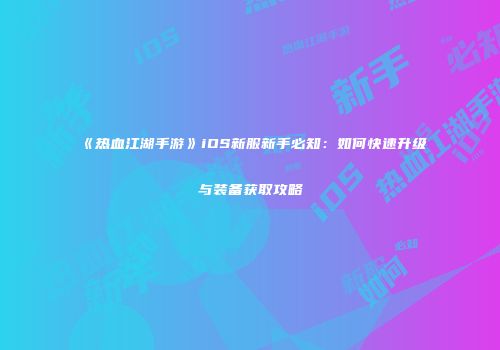 《热血江湖手游》iOS新服新手必知：如何快速升级与装备获取攻略