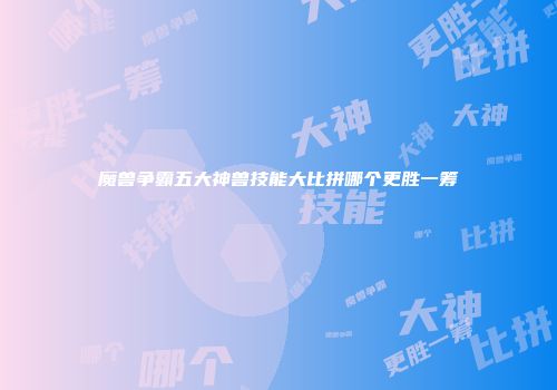 魔兽争霸五大神兽技能大比拼哪个更胜一筹