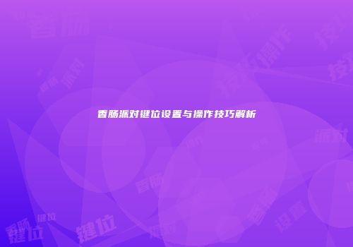 香肠派对键位设置与操作技巧解析