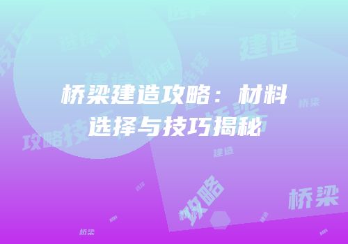 桥梁建造攻略：材料选择与技巧揭秘