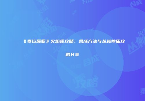 《泰拉瑞亚》火焰枪攻略：合成方法与丛林神庙攻略分享