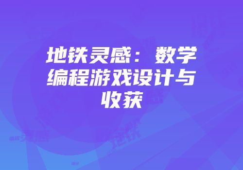 地铁灵感：数学编程游戏设计与收获