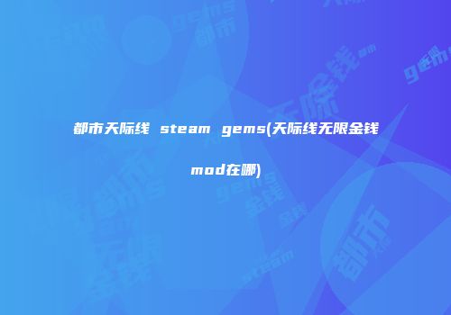 都市天际线 steam gems(天际线无限金钱mod在哪)