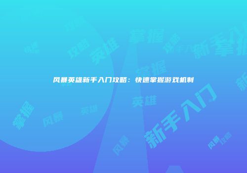 风暴英雄新手入门攻略：快速掌握游戏机制
