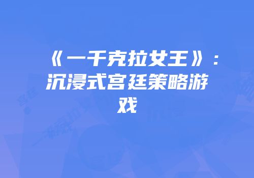 《一千克拉女王》：沉浸式宫廷策略游戏