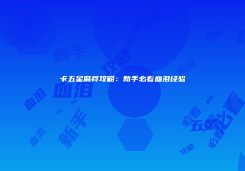 卡五星麻将攻略：新手必看血泪经验