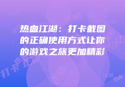 热血江湖：打卡截图的正确使用方式让你的游戏之旅更加精彩