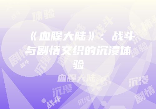 《血腥大陆》：战斗与剧情交织的沉浸体验