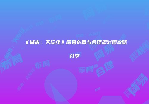 《城市：天际线》简易布局与合理规划图攻略分享