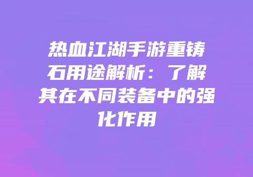 热血江湖手游重铸石用途解析：了解其在不同装备中的强化作用