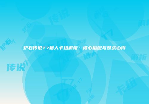 炉石传说T7猎人卡组解析：核心搭配与对战心得