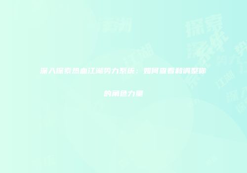 深入探索热血江湖势力系统：如何查看和调整你的角色力量