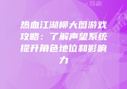 热血江湖柳大图游戏攻略：了解声望系统提升角色地位和影响力
