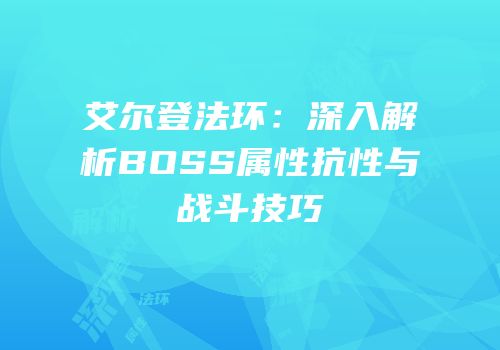 艾尔登法环：深入解析BOSS属性抗性与战斗技巧