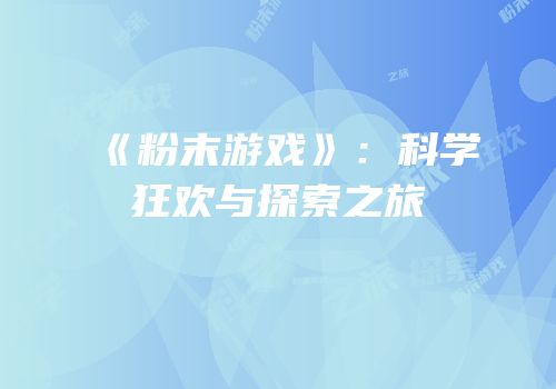 《粉末游戏》：科学狂欢与探索之旅