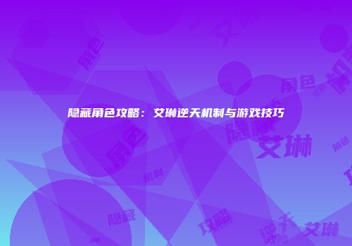 隐藏角色攻略：艾琳逆天机制与游戏技巧
