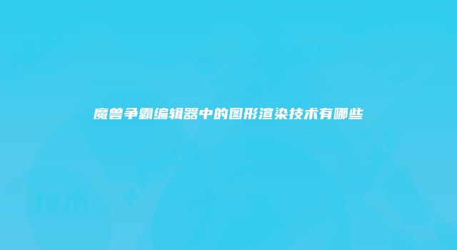 魔兽争霸编辑器中的图形渲染技术有哪些