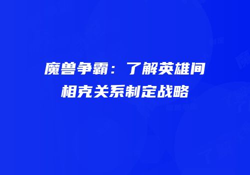 魔兽争霸：了解英雄间相克关系制定战略