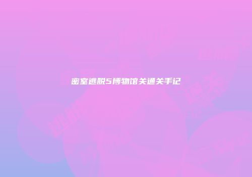密室逃脱5博物馆关通关手记