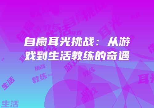 自扇耳光挑战：从游戏到生活教练的奇遇