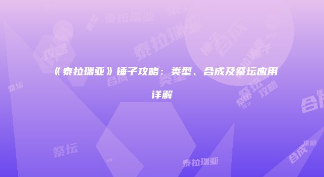 《泰拉瑞亚》锤子攻略：类型、合成及祭坛应用详解