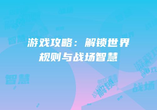 游戏攻略：解锁世界规则与战场智慧