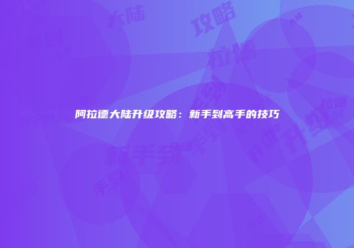 阿拉德大陆升级攻略：新手到高手的技巧