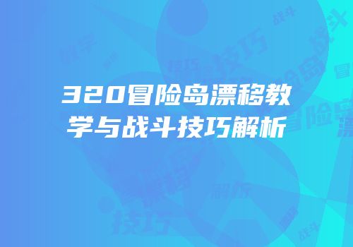 320冒险岛漂移教学与战斗技巧解析
