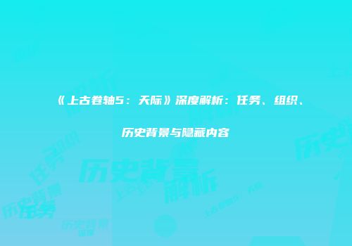 《上古卷轴5：天际》深度解析：任务、组织、历史背景与隐藏内容
